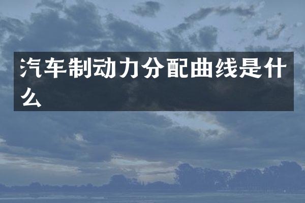 汽车制动力分配曲线是什么