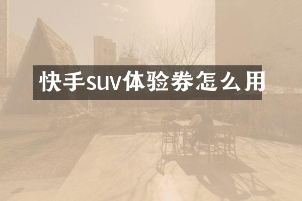 快手suv体验券怎么用