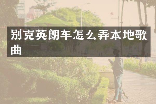 别克英朗车怎么弄本地歌曲