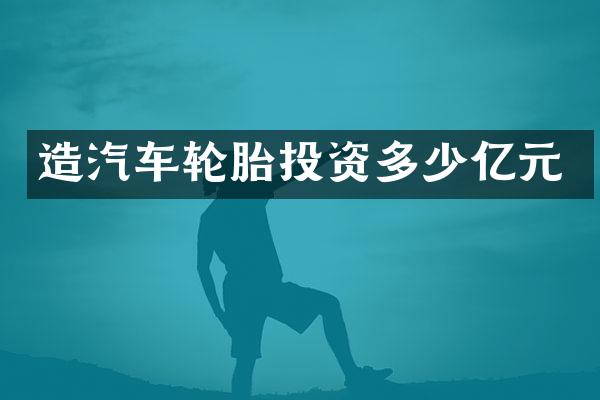 造汽车轮胎投资多少亿元