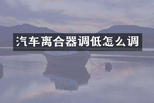 汽车离合器调低怎么调