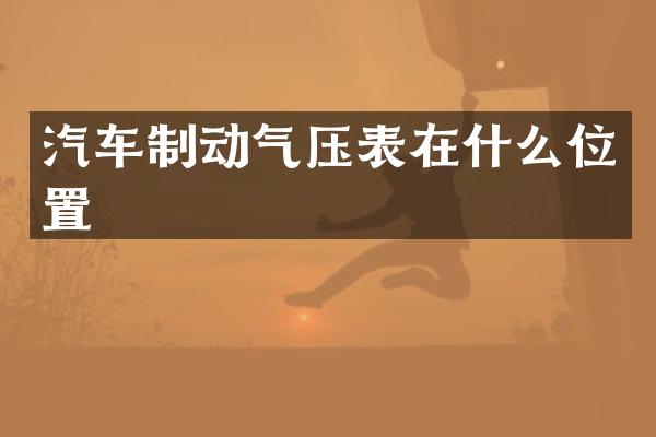 汽车制动气压表在什么位置