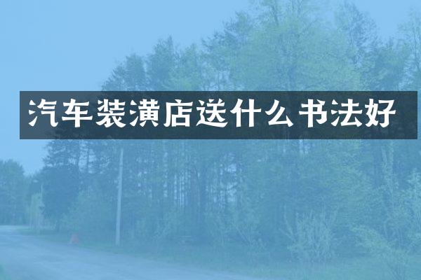 汽车装潢店送什么书法好