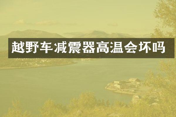 越野车减震器高温会坏吗