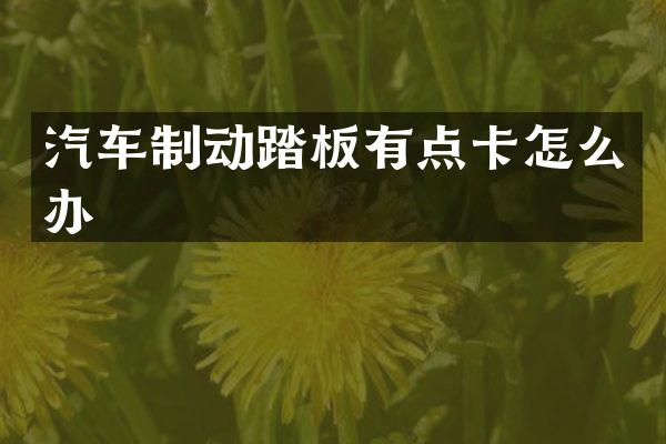 汽车制动踏板有点卡怎么办