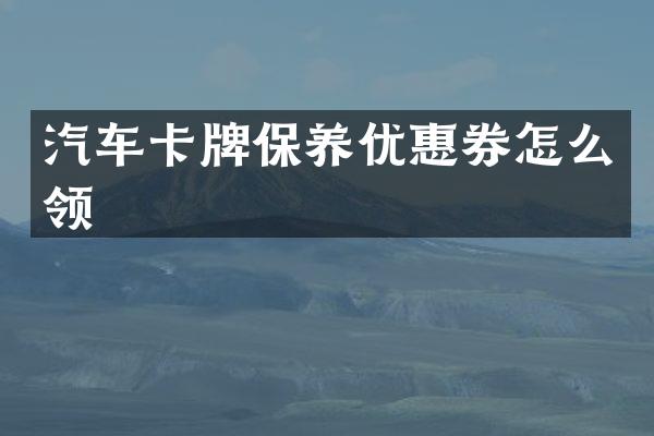 汽车卡牌保养优惠券怎么领