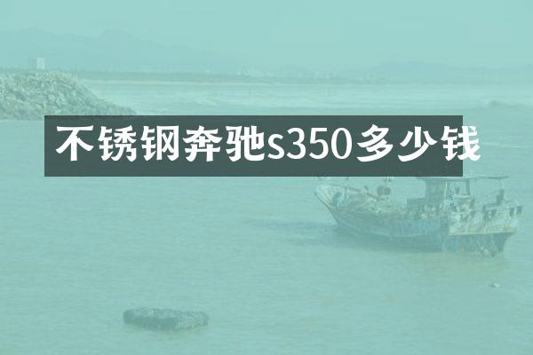 不锈钢奔驰s350多少钱