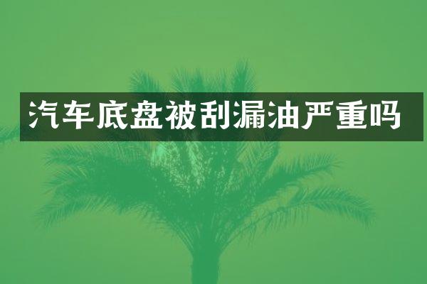 汽车底盘被刮漏油严重吗