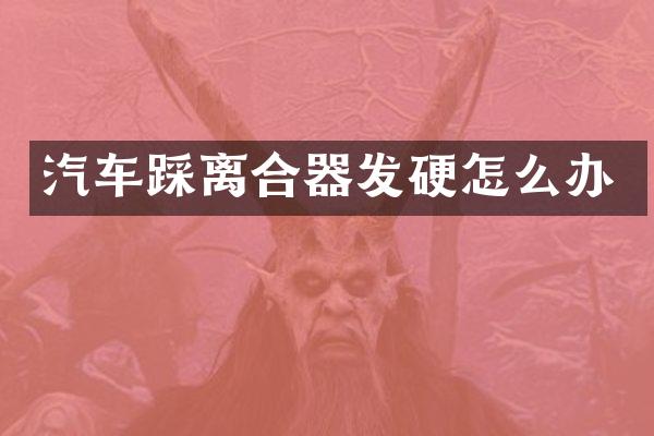 汽车踩离合器发硬怎么办