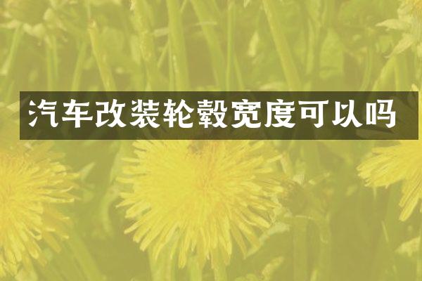 汽车改装轮毂宽度可以吗