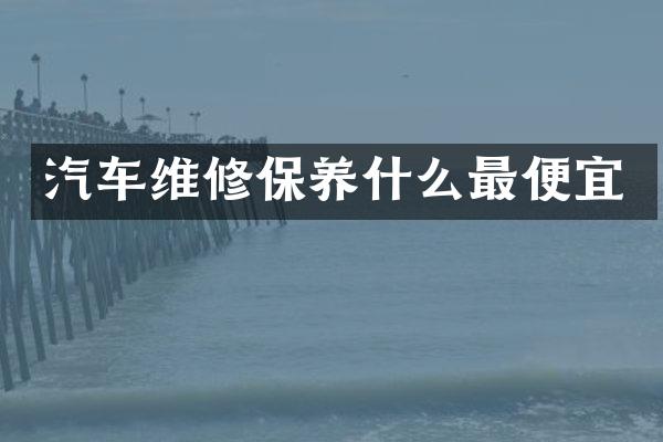 汽车维修保养什么最便宜