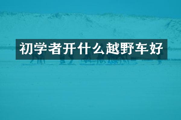 初学者开什么越野车好