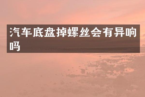 汽车底盘掉螺丝会有异响吗