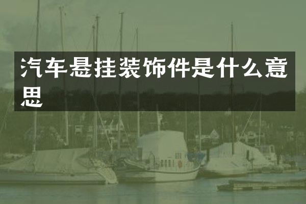 汽车悬挂装饰件是什么意思