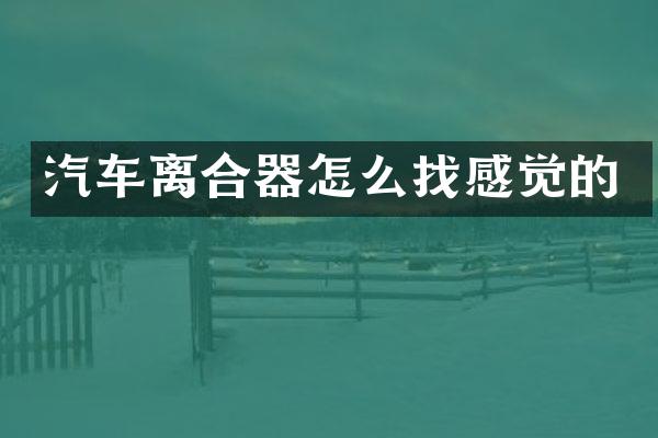 汽车离合器怎么找感觉的