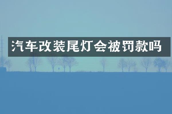 汽车改装尾灯会被罚款吗