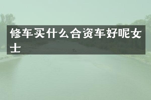 修车买什么合资车好呢女士