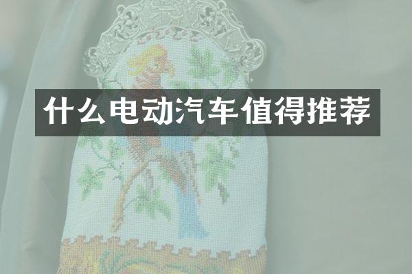 什么电动汽车值得推荐