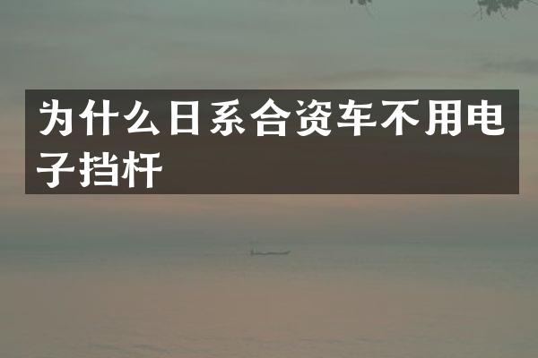为什么日系合资车不用电子挡杆
