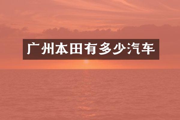 广州本田有多少汽车