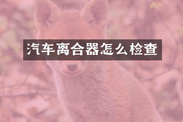 汽车离合器怎么检查