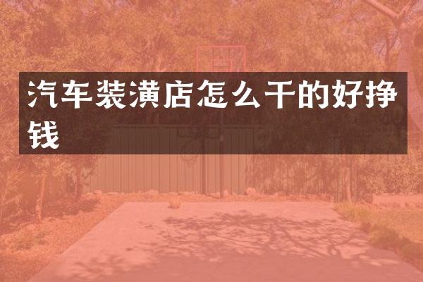 汽车装潢店怎么干的好挣钱