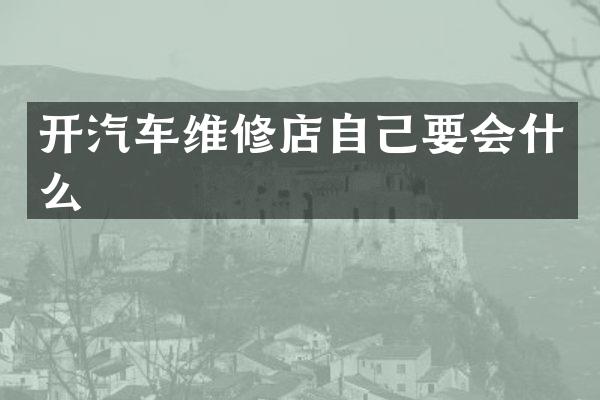 开汽车维修店自己要会什么
