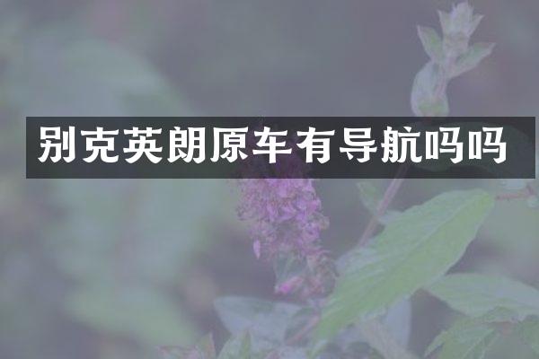 别克英朗原车有导航吗吗
