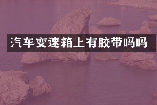 汽车变速箱上有胶带吗吗