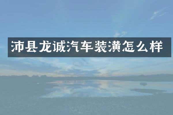 沛县龙诚汽车装潢怎么样