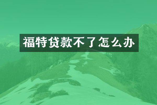 福特贷款不了怎么办