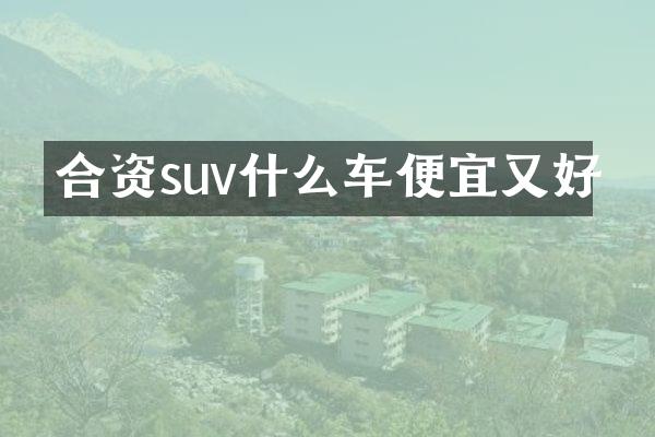 合资suv什么车便宜又好