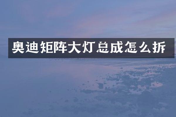 奥迪矩阵大灯总成怎么拆