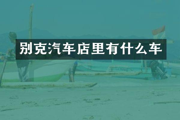 别克汽车店里有什么车
