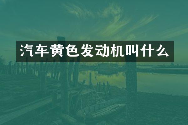 汽车黄色发动机叫什么