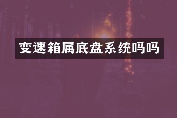 变速箱属底盘系统吗吗