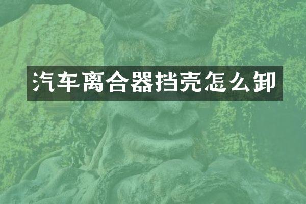 汽车离合器挡壳怎么卸