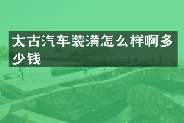 太古汽车装潢怎么样啊多少钱