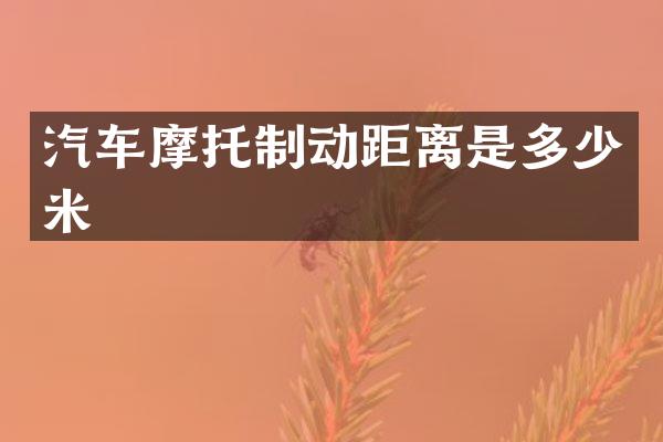 汽车摩托制动距离是多少米