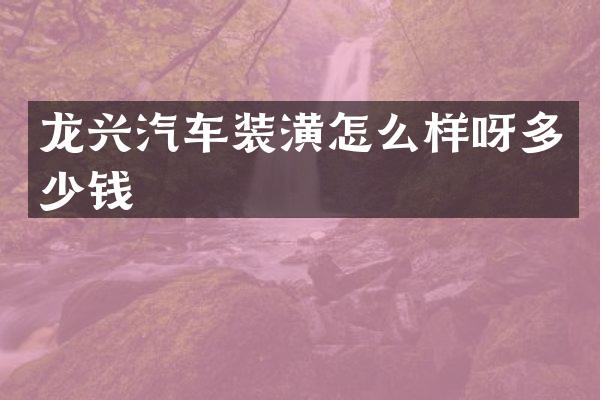 龙兴汽车装潢怎么样呀多少钱