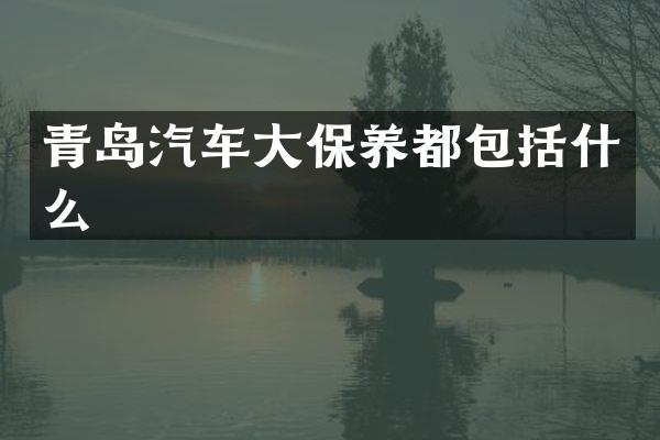 青岛汽车大保养都包括什么