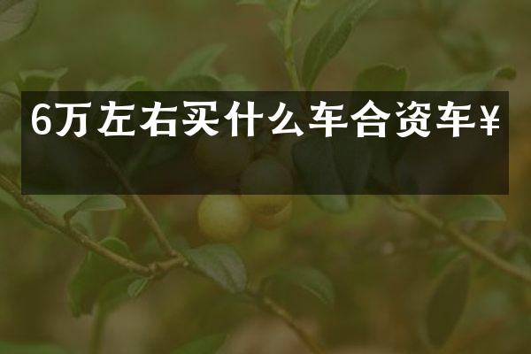 6万左右买什么车合资车好