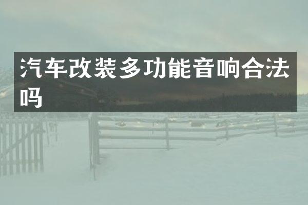 汽车改装多功能音响合法吗