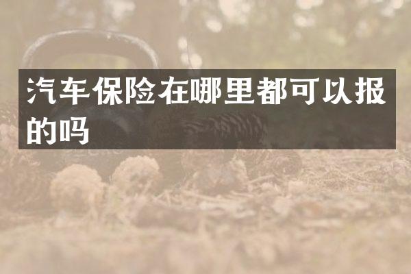 汽车保险在哪里都可以报的吗