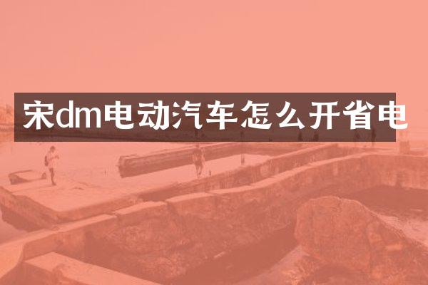 宋dm电动汽车怎么开省电