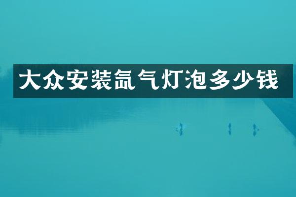 大众安装氙气灯泡多少钱