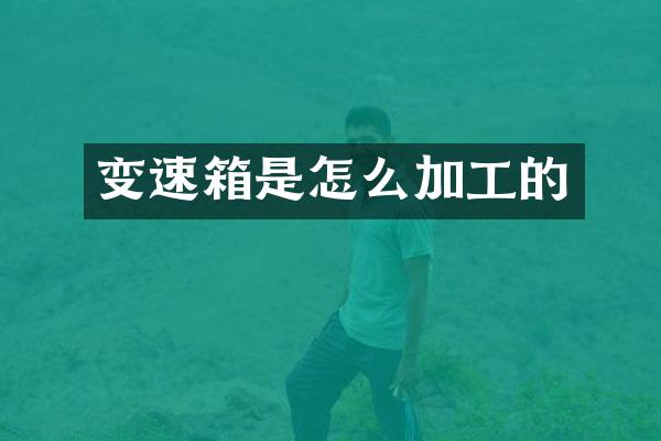 变速箱是怎么加工的