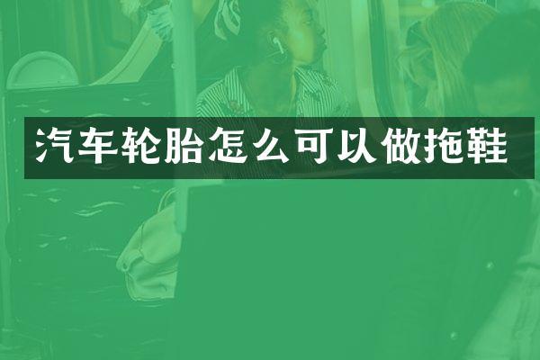 汽车轮胎怎么可以做拖鞋