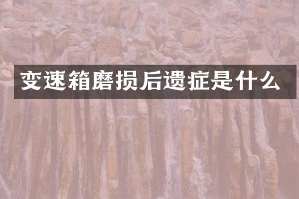 变速箱磨损后遗症是什么