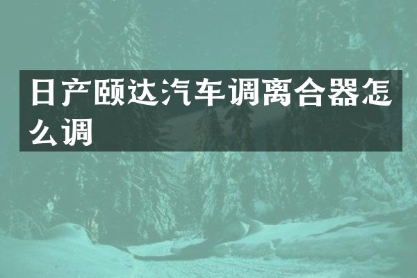 日产颐达汽车调离合器怎么调